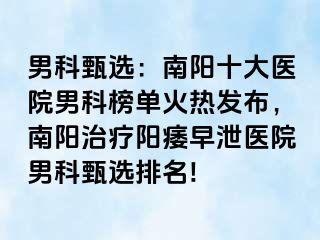 男科甄选：南阳十大医院男科榜单火热发布，南阳治疗阳痿早泄医院男科甄选排名!