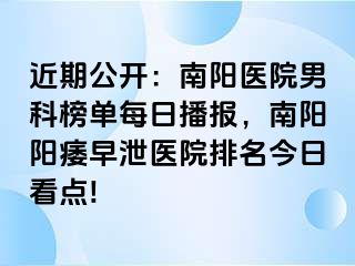 近期公开：南阳医院男科榜单每日播报，南阳阳痿早泄医院排名今日看点!