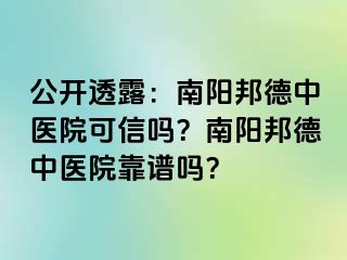 公开透露：南阳邦德中医院可信吗？南阳邦德中医院靠谱吗？