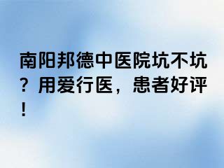 南阳邦德中医院坑不坑？用爱行医，患者好评！